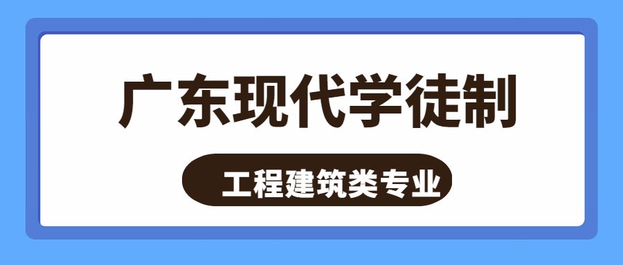 2023年广东现代学徒全日制大专工程建筑类的专业有哪些 2023年广东现代学徒全日制大专工程建筑类的专业有哪些