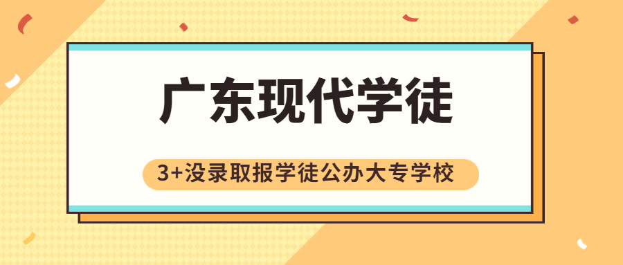 今年3+证书高职高考没录取报广东现代学徒公办大专学校