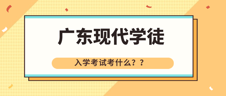 2023年广东现代学徒制大专全日制入学考试考什么 ？