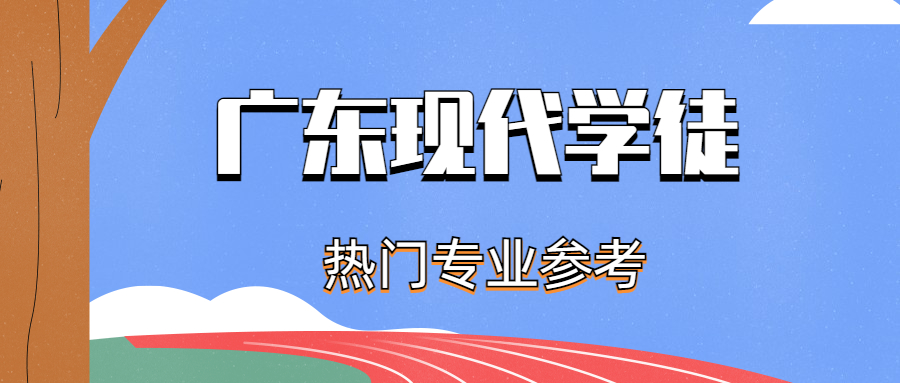 2023年广东现代学徒全日制大专有哪些热门专业