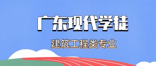 2023年广东现代学徒全日制大专建筑工程类有什么 专业？