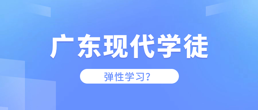 广东现代学徒制有哪些学习模式？有弹性学习吗？