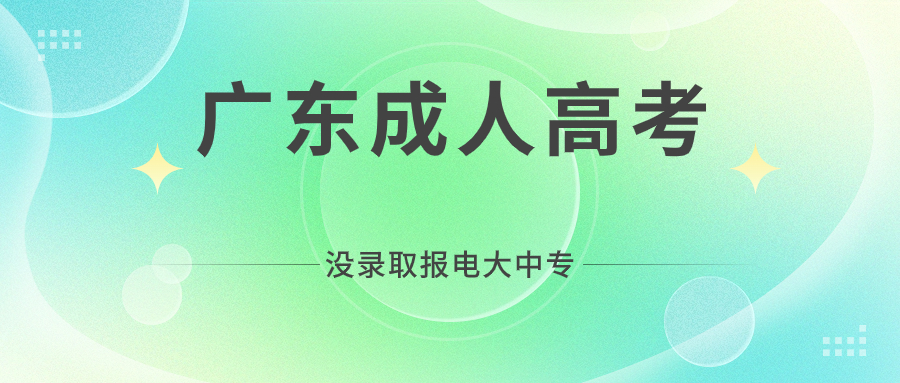广东成人高考没有录取报电大中专为明年准备