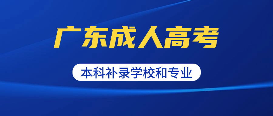 2023广东成人高考本科有哪些学校专业补录？
